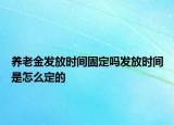 養(yǎng)老金發(fā)放時(shí)間固定嗎發(fā)放時(shí)間是怎么定的