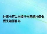 社?？梢援?dāng)銀行卡用嗎社?？▉G失如何補(bǔ)辦