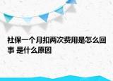 社保一個月扣兩次費(fèi)用是怎么回事 是什么原因