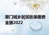 廈門城鄉(xiāng)居民醫(yī)保繳費(fèi)金額2022