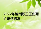 2022年滄州職工工傷死亡賠償標(biāo)準(zhǔn)