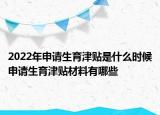 2022年申請生育津貼是什么時候申請生育津貼材料有哪些