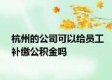 杭州的公司可以給員工補繳公積金嗎