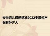 安徽育兒假新標準2022安徽省產(chǎn)假有多少天