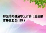 房屋維修基金怎么計算（房屋維修基金怎么計算）