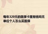 每年320元的醫(yī)保卡里有錢嗎無單位個(gè)人怎么買醫(yī)保