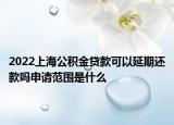 2022上海公積金貸款可以延期還款嗎申請(qǐng)范圍是什么