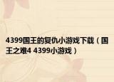 4399國(guó)王的復(fù)仇小游戲下載（國(guó)王之難4 4399小游戲）