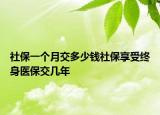 社保一個(gè)月交多少錢社保享受終身醫(yī)保交幾年