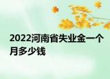 2022河南省失業(yè)金一個(gè)月多少錢