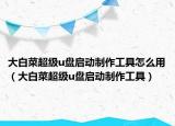 大白菜超級(jí)u盤啟動(dòng)制作工具怎么用（大白菜超級(jí)u盤啟動(dòng)制作工具）