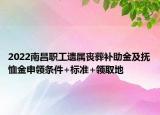 2022南昌職工遺屬喪葬補(bǔ)助金及撫恤金申領(lǐng)條件+標(biāo)準(zhǔn)+領(lǐng)取地