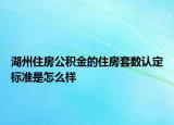 湖州住房公積金的住房套數認定標準是怎么樣