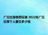 廣元社保繳費(fèi)標(biāo)準(zhǔn) 2022年廣元社保個(gè)人要交多少錢