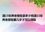 滿15年養(yǎng)老保險(xiǎn)拿多少錢滿15年養(yǎng)老保險(xiǎn)要幾歲才可以領(lǐng)取