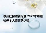 泰州社保繳費標準 2022年泰州社保個人要交多少錢