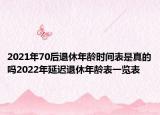 2021年70后退休年齡時(shí)間表是真的嗎2022年延遲退休年齡表一覽表