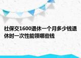 社保交1600退休一個月多少錢退休時一次性能領(lǐng)哪些錢