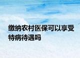 繳納農村醫(yī)保可以享受特病待遇嗎