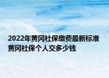 2022年黃岡社保繳費(fèi)最新標(biāo)準(zhǔn) 黃岡社保個(gè)人交多少錢