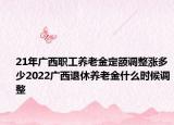 21年廣西職工養(yǎng)老金定額調(diào)整漲多少2022廣西退休養(yǎng)老金什么時(shí)候調(diào)整