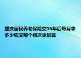 重慶居民養(yǎng)老保險交15年后每月拿多少錢交哪個檔次更劃算