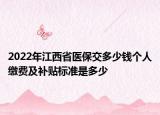 2022年江西省醫(yī)保交多少錢個人繳費及補貼標準是多少