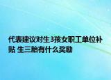 代表建議對生3孩女職工單位補貼 生三胎有什么獎勵