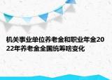 機(jī)關(guān)事業(yè)單位養(yǎng)老金和職業(yè)年金2022年養(yǎng)老金全國統(tǒng)籌啥變化