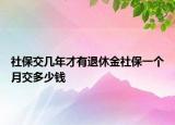 社保交幾年才有退休金社保一個(gè)月交多少錢