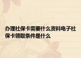 辦理社?？ㄐ枰裁促Y料電子社保卡領(lǐng)取條件是什么