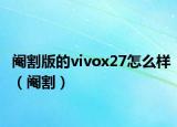 閹割版的vivox27怎么樣（閹割）