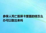 參保人死亡醫(yī)?？ɡ锩娴腻X(qián)怎么辦可以取出來(lái)嗎