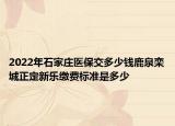 2022年石家莊醫(yī)保交多少錢鹿泉欒城正定新樂繳費(fèi)標(biāo)準(zhǔn)是多少