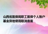 山西省醫(yī)保局職工醫(yī)保個(gè)人賬戶基金異地使用取消備案