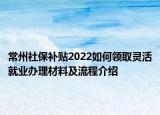 常州社保補(bǔ)貼2022如何領(lǐng)取靈活就業(yè)辦理材料及流程介紹