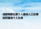 成都高新社保個(gè)人查詢?nèi)肟谠谀娜绾尾樵儌€(gè)人社保