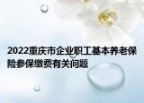 2022重慶市企業(yè)職工基本養(yǎng)老保險參保繳費有關(guān)問題