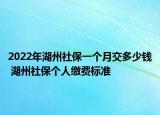 2022年湖州社保一個(gè)月交多少錢 湖州社保個(gè)人繳費(fèi)標(biāo)準(zhǔn)