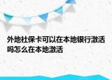 外地社?？梢栽诒镜劂y行激活嗎怎么在本地激活