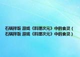 石鍋拌飯 游戲《料理次元》中的食靈（石鍋拌飯 游戲《料理次元》中的食靈）