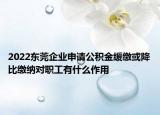 2022東莞企業(yè)申請(qǐng)公積金緩繳或降比繳納對(duì)職工有什么作用