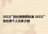 2022廣安社保繳費(fèi)標(biāo)準(zhǔn) 2022廣安社保個(gè)人交多少錢