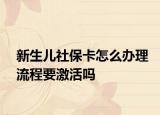 新生兒社保卡怎么辦理流程要激活嗎