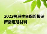 2022株洲生育保險報銷所需證明材料