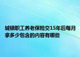 城鎮(zhèn)職工養(yǎng)老保險交15年后每月拿多少包含的內(nèi)容有哪些