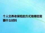 個人交養(yǎng)老保險的方式有哪些需要什么材料