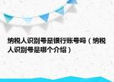 納稅人識別號是銀行賬號嗎（納稅人識別號是哪個(gè)介紹）