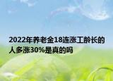 2022年養(yǎng)老金18連漲工齡長的人多漲30%是真的嗎