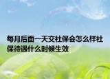 每月后面一天交社保會怎么樣社保待遇什么時候生效